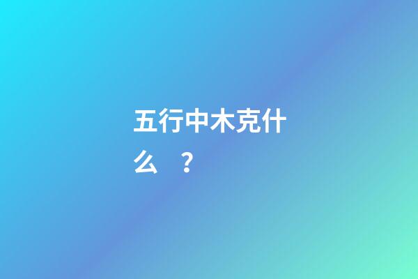 五行中木克什么？